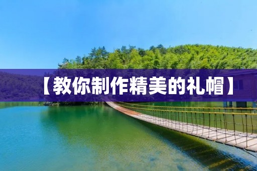 【教你制作精美的礼帽】