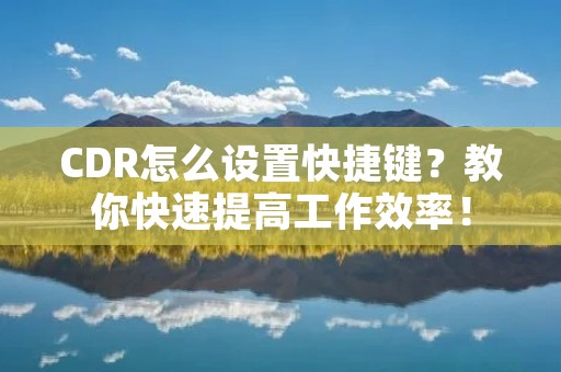 CDR怎么设置快捷键？教你快速提高工作效率！