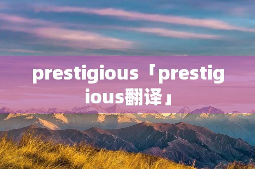 prestigious「prestigious翻译」