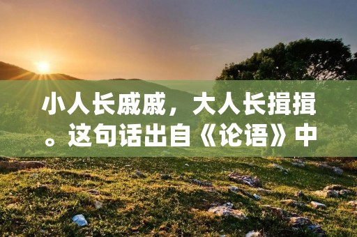 小人长戚戚,大人长揖揖。这句话出自《论语》中的一句话,意思是小人常常感到愁闷不安,而大人则充满信心和自信。这句话的背后是一个深刻的道理:人的心态决定了他的命运。在这篇文章中,我们将探讨小人长戚戚的含义以及它对我们的启示和教育意义。