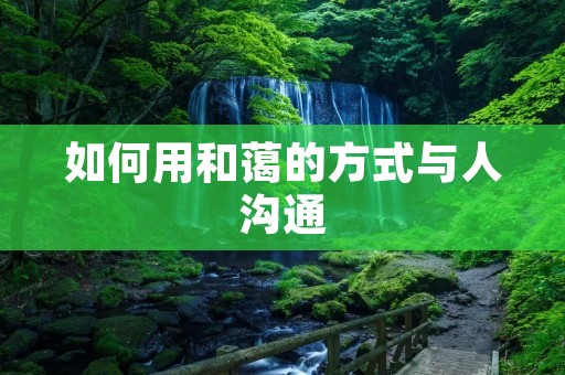 如何用和蔼的方式与人沟通