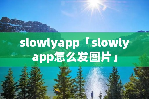 slowlyapp「slowlyapp怎么发图片」