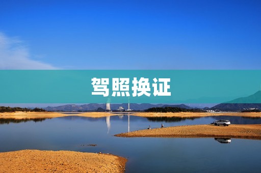 驾照换证:详解流程和注意事项 驾照换证:详解流程和注意事项
