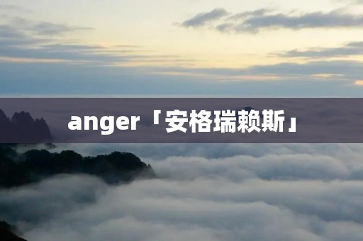 anger「安格瑞赖斯」