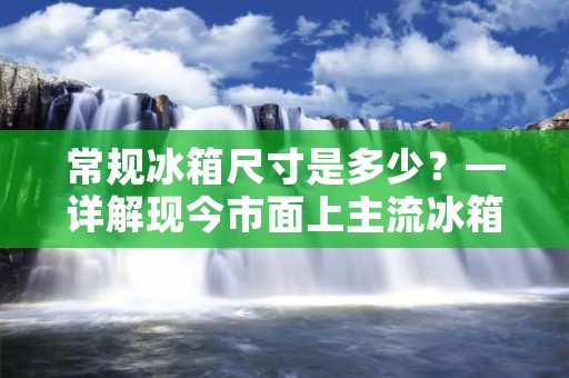 常规冰箱尺寸是多少？—详解现今市面上主流冰箱尺寸