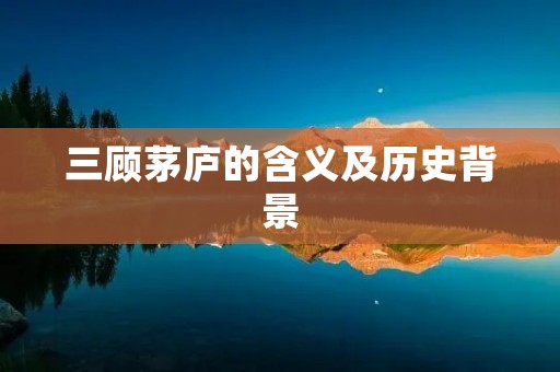 三顾茅庐的含义及历史背景