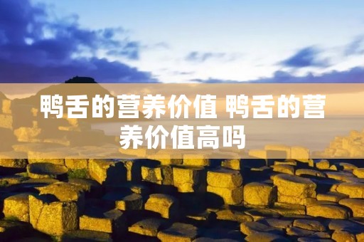 鸭舌的营养价值 鸭舌的营养价值高吗 鸭舌的营养价值 鸭舌的营养价值高吗