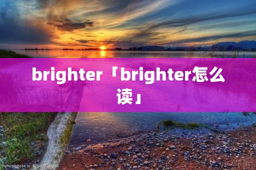 brighter「brighter怎么读」 brighter「brighter怎么读」