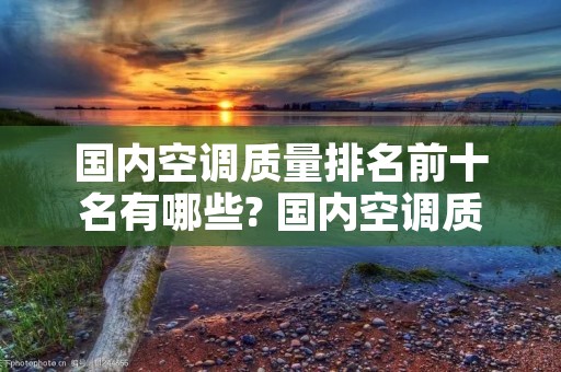 国内空调质量排名前十名有哪些? 国内空调质量排行榜前十名有哪些