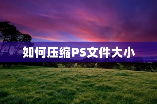 如何压缩PS文件大小