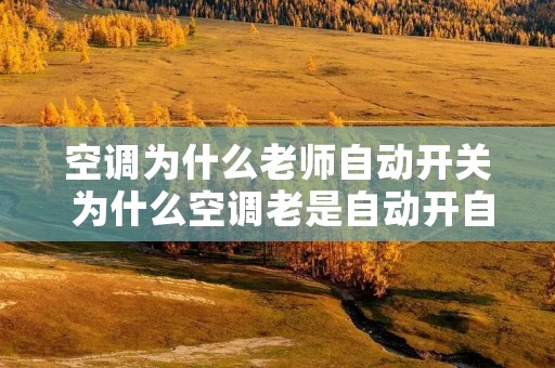 空调为什么老师自动开关 为什么空调老是自动开自动关? 空调为什么老师自动开关 为什么空调老是自动开自动关?
