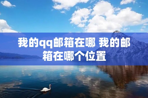 我的qq邮箱在哪 我的邮箱在哪个位置 我的qq邮箱在哪 我的邮箱在哪个位置