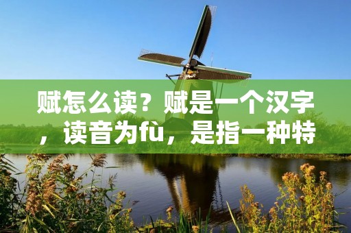 赋怎么读？赋是一个汉字，读音为fù，是指一种特定的文学体裁，又称为赋文，起源于中国古代。赋文是一种文学作品，它主要是通过对某一个现象或对象的描述，来表达作者的感悟和思考。赋文的结构比较自由，可以有多种形式，如“太和赋”、“九歌”等。