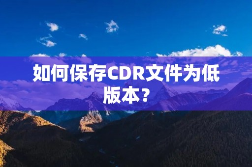 如何保存CDR文件为低版本？