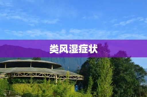 类风湿症状:了解这个疾病的体征和表现 类风湿症状:了解这个疾病的体征和表现