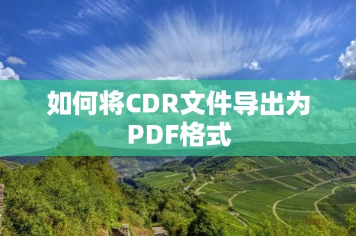 如何将CDR文件导出为PDF格式 如何将CDR文件导出为PDF格式