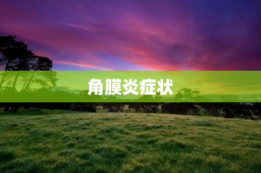 角膜炎症状:了解病因、诊断和治疗 角膜炎症状:了解病因、诊断和治疗