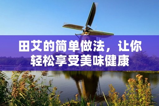 田艾的简单做法，让你轻松享受美味健康