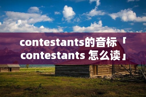 contestants的音标「contestants 怎么读」
