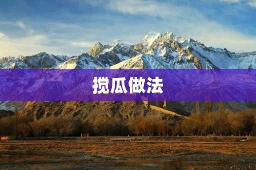 搅瓜做法：让你的夏日更加清凉美味