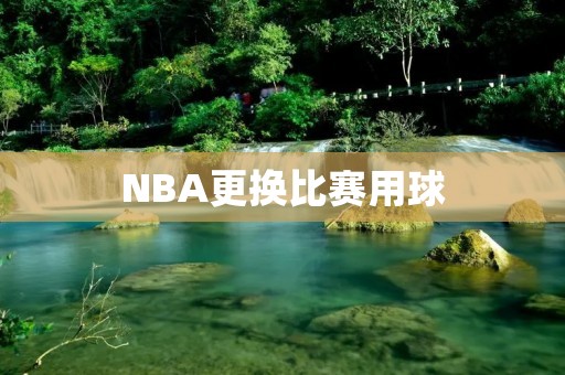 NBA更换比赛用球：为何引起争议？