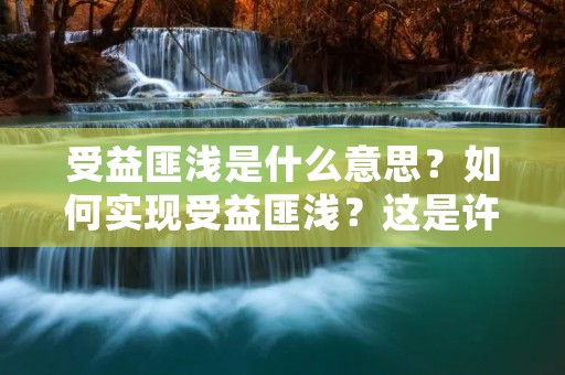 受益匪浅是什么意思?如何实现受益匪浅?这是许多人所关心的问题。受益匪浅是指获得了很大的利益或收益,这种收益不仅仅是经济上的,还包括精神上的,比如知识、经验、技能等。在实现受益匪浅的过程中,我们需要掌握一些方法和技巧。