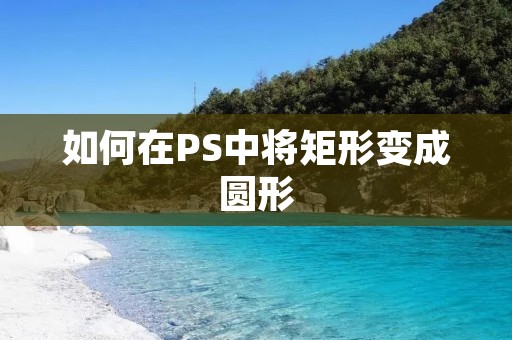 如何在PS中将矩形变成圆形 如何在PS中将矩形变成圆形