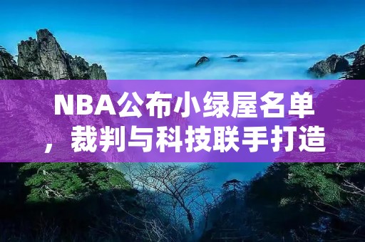 NBA公布小绿屋名单，裁判与科技联手打造更公正比赛