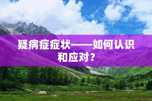 疑病症症状——如何认识和应对? 疑病症症状——如何认识和应对?