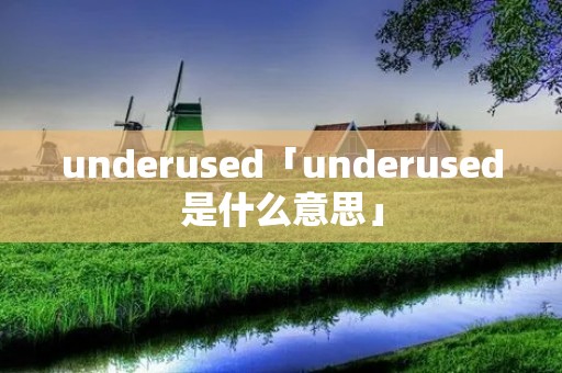 underused「underused是什么意思」