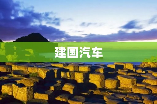 建国汽车:中国汽车工业的奠基石 建国汽车:中国汽车工业的奠基石