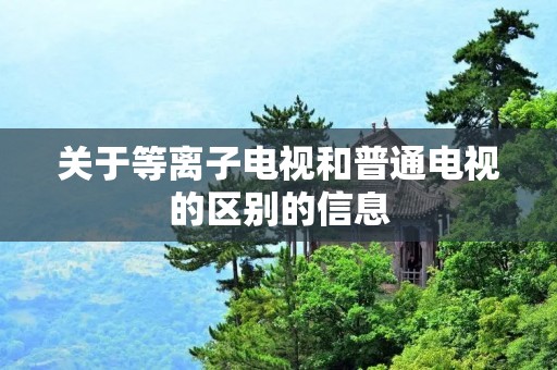 关于等离子电视和普通电视的区别的信息