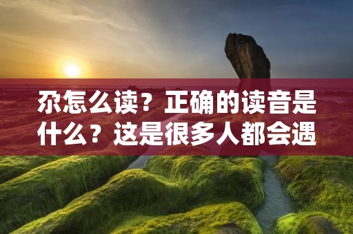 尕怎么读?正确的读音是什么?这是很多人都会遇到的问题。尕这个字在我们生活中并不常见,但在某些地方却是非常常见的。那么,尕怎么读呢?下面我们来详细了解一下。 尕怎么读?正确的读音是什么?这是很多人都会遇到的问题。尕这个字在我们生活中并不常见,但在某些地方却是非常常见的。那么,尕怎么读呢?下面我们来详细了解一下。