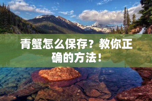青蟹怎么保存?教你正确的方法!