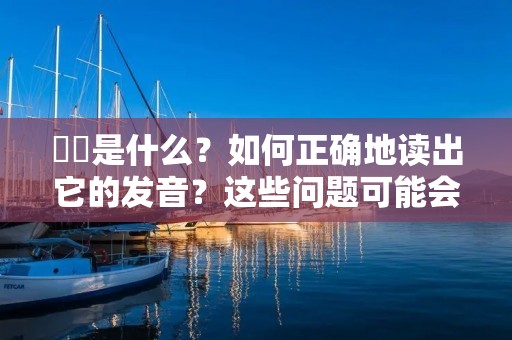 孞孞是什么?如何正确地读出它的发音?这些问题可能会困扰着很多人。在这篇文章中,我们将会详细地介绍孞孞这个词的来历、意义和正确的发音方法。