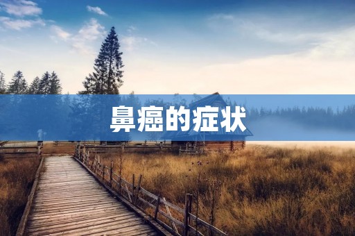 鼻癌的症状:了解病情,更早预防 鼻癌的症状:了解病情,更早预防