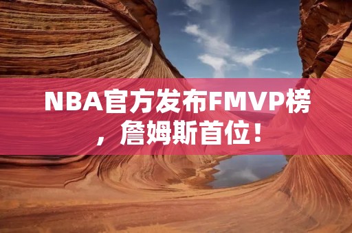 NBA官方发布FMVP榜,詹姆斯首位! NBA官方发布FMVP榜,詹姆斯首位!