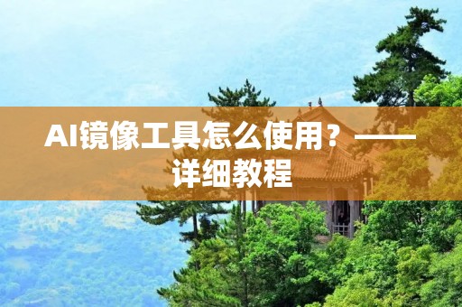 AI镜像工具怎么使用?——详细教程 AI镜像工具怎么使用?——详细教程