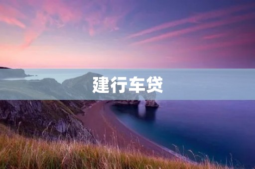 建行车贷：让您轻松拥有爱车