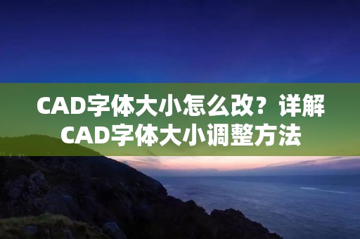 CAD字体大小怎么改?详解CAD字体大小调整方法 CAD字体大小怎么改?详解CAD字体大小调整方法