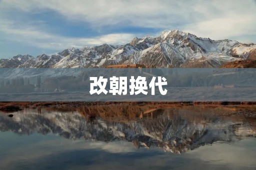 改朝换代:历史中的重大转折点 改朝换代:历史中的重大转折点