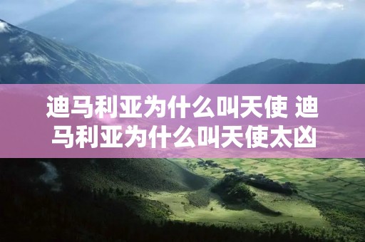 迪马利亚为什么叫天使 迪马利亚为什么叫天使太凶