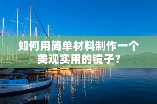 如何用简单材料制作一个美观实用的镜子? 如何用简单材料制作一个美观实用的镜子?