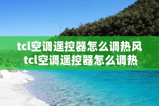 tcl空调遥控器怎么调热风 tcl空调遥控器怎么调热风温度