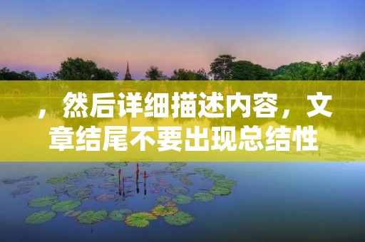 ,然后详细描述内容,文章结尾不要出现总结性话语,更不要使用“总的来说,首先,其次,最后,总之,此外,总体来说,综上所述”等词语。