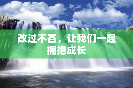 改过不吝,让我们一起拥抱成长 改过不吝,让我们一起拥抱成长