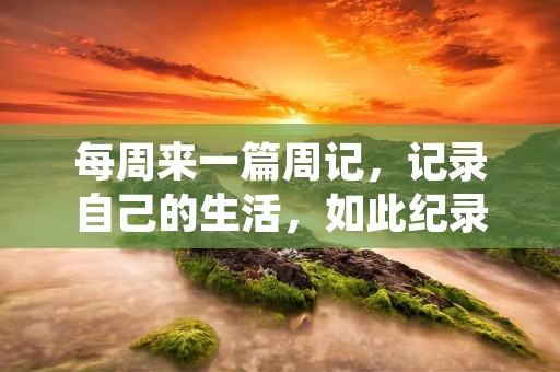 每周来一篇周记，记录自己的生活，如此纪录下来，不仅可以让我们更好的反思自己，更能够让我们更好的了解自己。这一周，我做了很多事情，也收获了很多，接下来我就来详细描述一下。