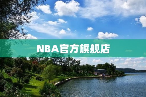 NBA官方旗舰店：全新体验，尽享热爱！