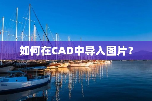 如何在CAD中导入图片? 如何在CAD中导入图片?