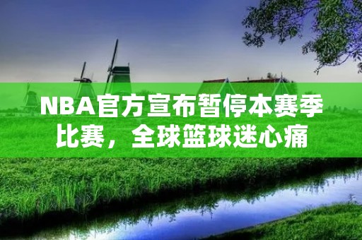 NBA官方宣布暂停本赛季比赛，全球篮球迷心痛